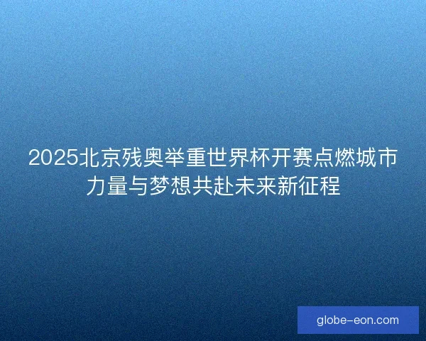 2025北京残奥举重世界杯开赛点燃城市力量与梦想共赴未来新征程